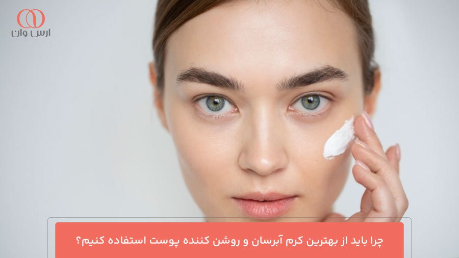 چرا باید از بهترین کرم آبرسان و روشن کننده پوست استفاده کنیم؟
